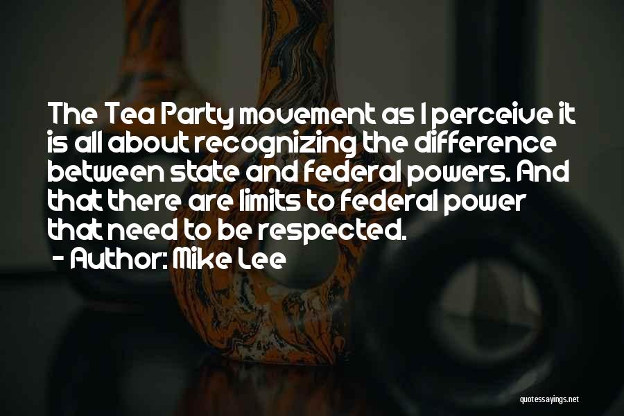 Mike Lee Quotes: The Tea Party Movement As I Perceive It Is All About Recognizing The Difference Between State And Federal Powers. And