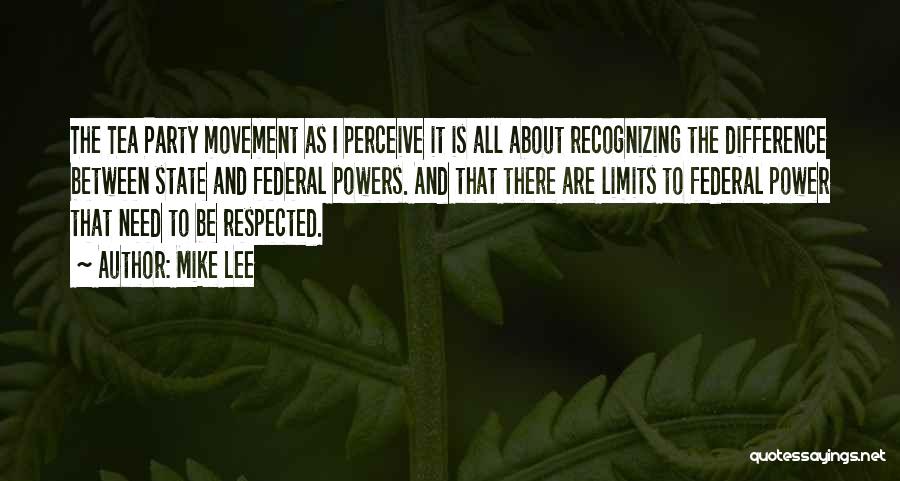 Mike Lee Quotes: The Tea Party Movement As I Perceive It Is All About Recognizing The Difference Between State And Federal Powers. And