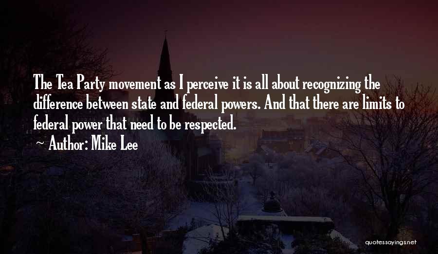 Mike Lee Quotes: The Tea Party Movement As I Perceive It Is All About Recognizing The Difference Between State And Federal Powers. And