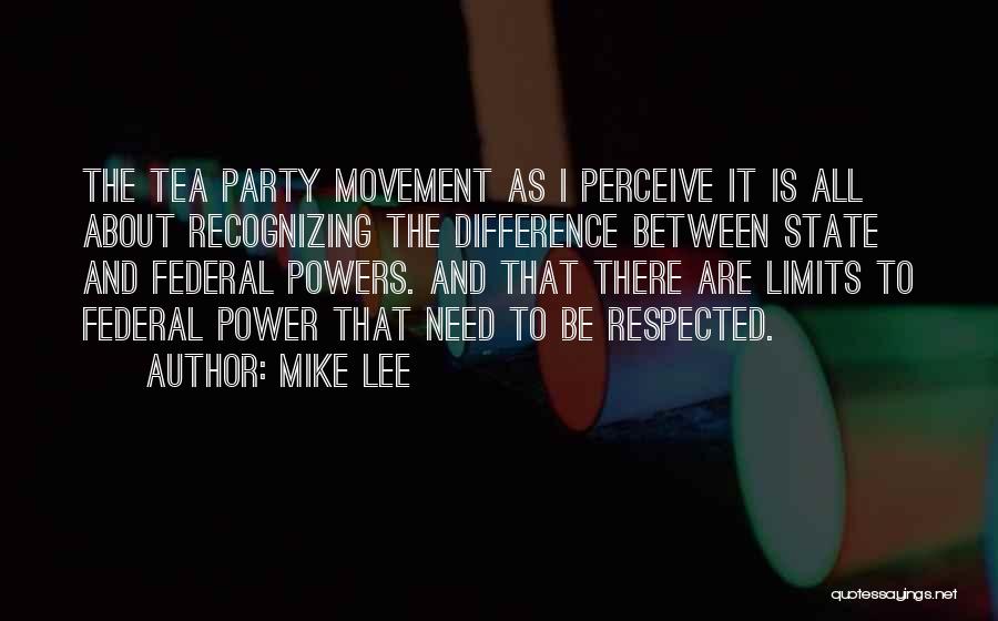 Mike Lee Quotes: The Tea Party Movement As I Perceive It Is All About Recognizing The Difference Between State And Federal Powers. And