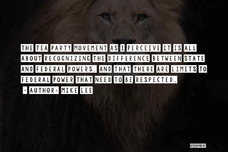 Mike Lee Quotes: The Tea Party Movement As I Perceive It Is All About Recognizing The Difference Between State And Federal Powers. And