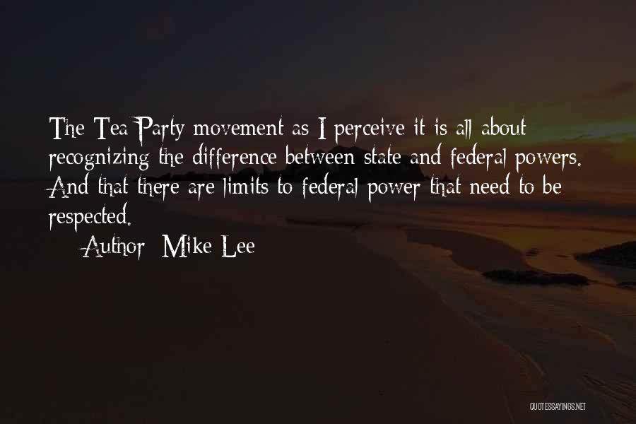 Mike Lee Quotes: The Tea Party Movement As I Perceive It Is All About Recognizing The Difference Between State And Federal Powers. And