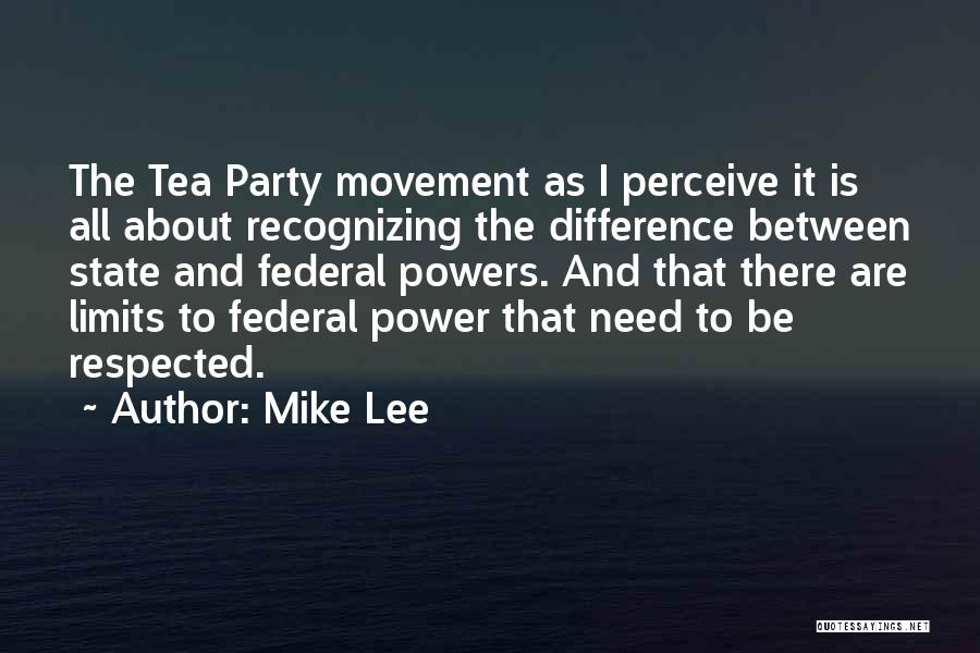 Mike Lee Quotes: The Tea Party Movement As I Perceive It Is All About Recognizing The Difference Between State And Federal Powers. And