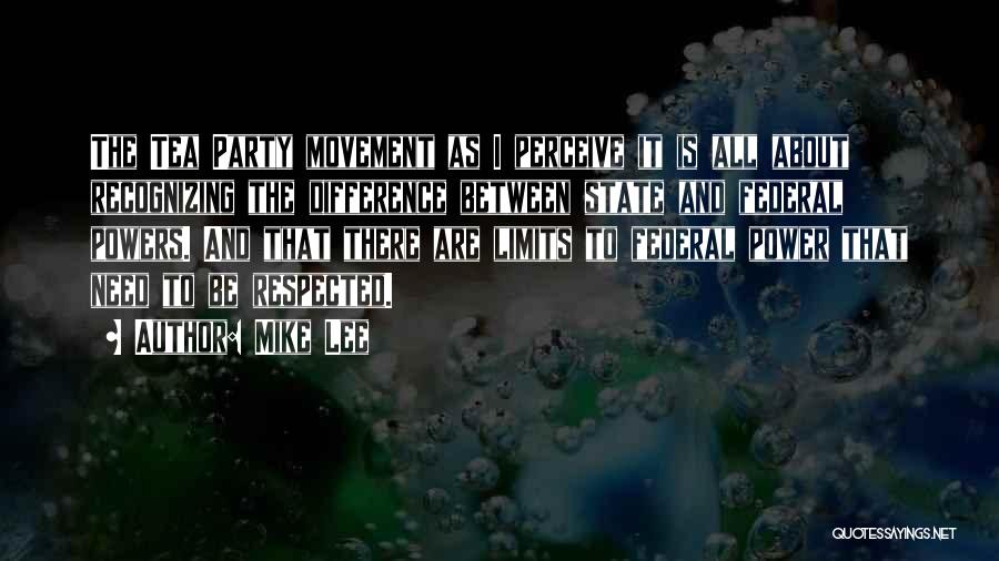 Mike Lee Quotes: The Tea Party Movement As I Perceive It Is All About Recognizing The Difference Between State And Federal Powers. And