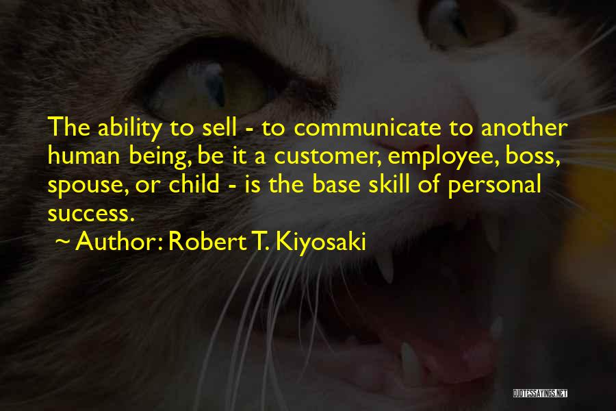 Robert T. Kiyosaki Quotes: The Ability To Sell - To Communicate To Another Human Being, Be It A Customer, Employee, Boss, Spouse, Or Child