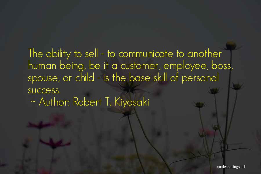 Robert T. Kiyosaki Quotes: The Ability To Sell - To Communicate To Another Human Being, Be It A Customer, Employee, Boss, Spouse, Or Child