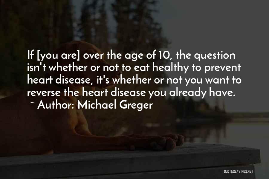 Michael Greger Quotes: If [you Are] Over The Age Of 10, The Question Isn't Whether Or Not To Eat Healthy To Prevent Heart