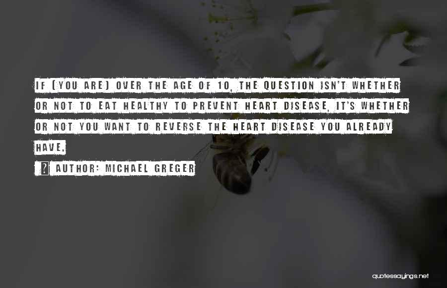 Michael Greger Quotes: If [you Are] Over The Age Of 10, The Question Isn't Whether Or Not To Eat Healthy To Prevent Heart