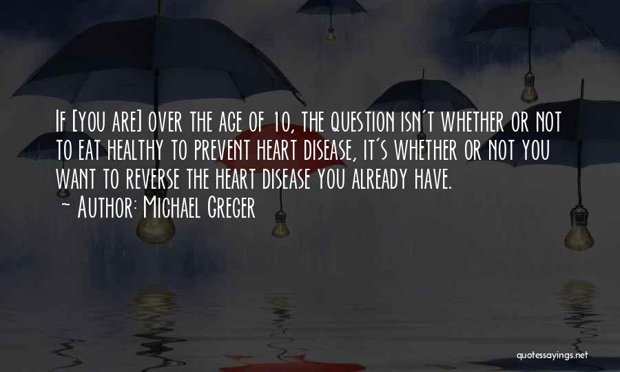 Michael Greger Quotes: If [you Are] Over The Age Of 10, The Question Isn't Whether Or Not To Eat Healthy To Prevent Heart