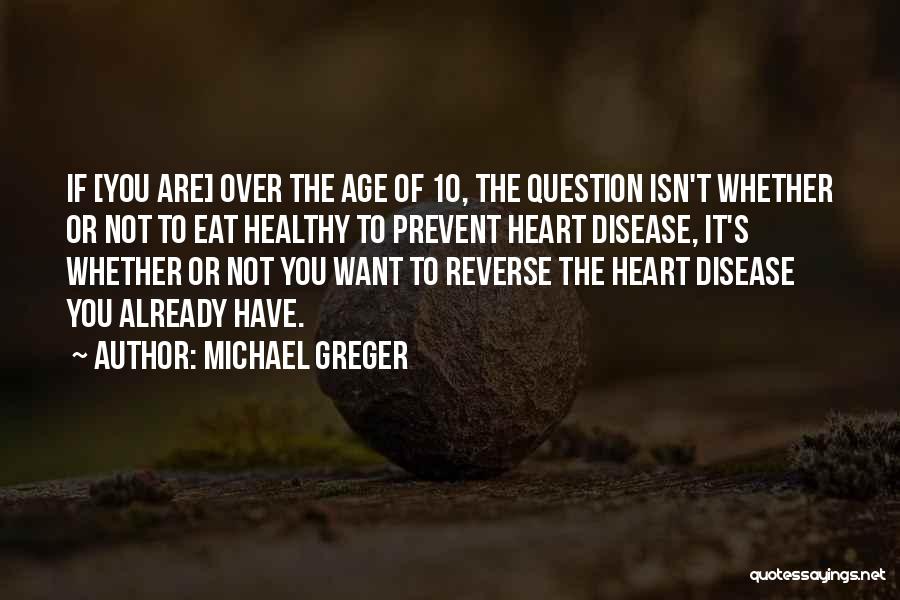 Michael Greger Quotes: If [you Are] Over The Age Of 10, The Question Isn't Whether Or Not To Eat Healthy To Prevent Heart