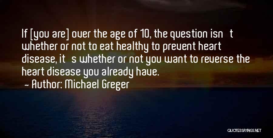 Michael Greger Quotes: If [you Are] Over The Age Of 10, The Question Isn't Whether Or Not To Eat Healthy To Prevent Heart