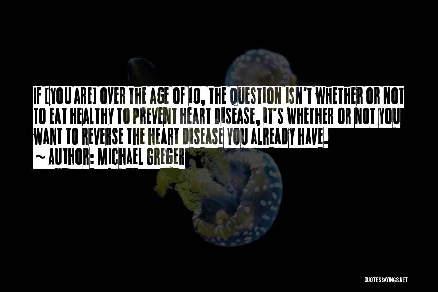 Michael Greger Quotes: If [you Are] Over The Age Of 10, The Question Isn't Whether Or Not To Eat Healthy To Prevent Heart