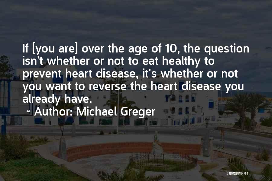 Michael Greger Quotes: If [you Are] Over The Age Of 10, The Question Isn't Whether Or Not To Eat Healthy To Prevent Heart