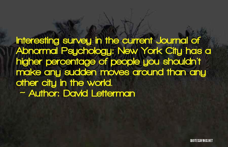 David Letterman Quotes: Interesting Survey In The Current Journal Of Abnormal Psychology: New York City Has A Higher Percentage Of People You Shouldn't