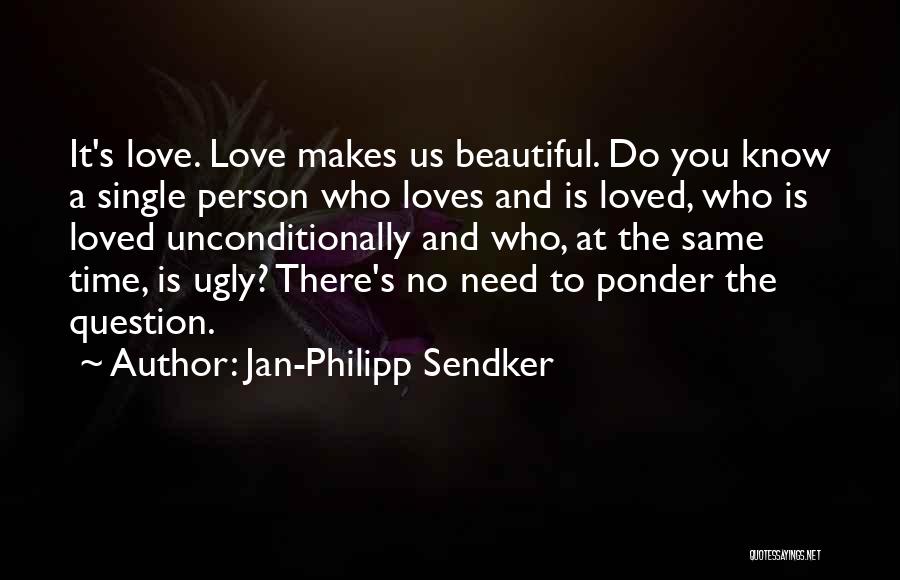 Jan-Philipp Sendker Quotes: It's Love. Love Makes Us Beautiful. Do You Know A Single Person Who Loves And Is Loved, Who Is Loved