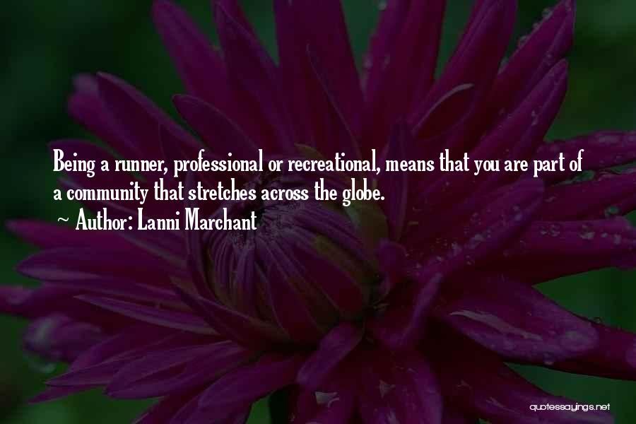 Lanni Marchant Quotes: Being A Runner, Professional Or Recreational, Means That You Are Part Of A Community That Stretches Across The Globe.