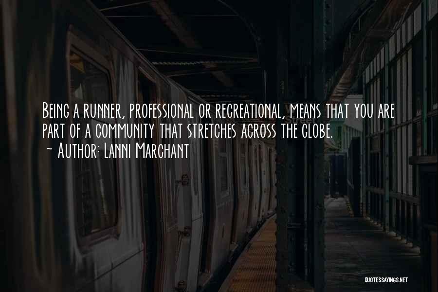 Lanni Marchant Quotes: Being A Runner, Professional Or Recreational, Means That You Are Part Of A Community That Stretches Across The Globe.