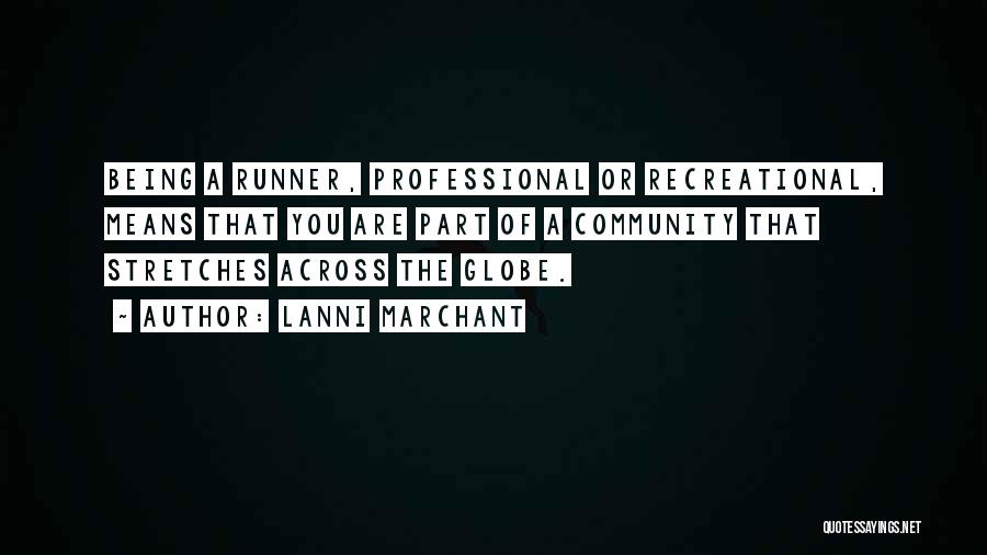 Lanni Marchant Quotes: Being A Runner, Professional Or Recreational, Means That You Are Part Of A Community That Stretches Across The Globe.