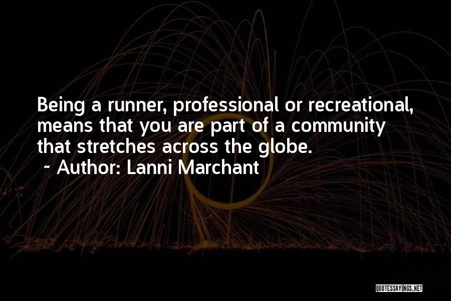 Lanni Marchant Quotes: Being A Runner, Professional Or Recreational, Means That You Are Part Of A Community That Stretches Across The Globe.