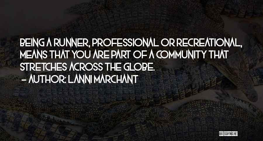 Lanni Marchant Quotes: Being A Runner, Professional Or Recreational, Means That You Are Part Of A Community That Stretches Across The Globe.