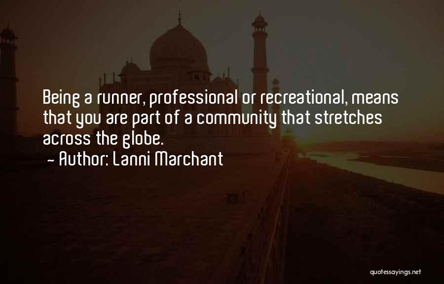 Lanni Marchant Quotes: Being A Runner, Professional Or Recreational, Means That You Are Part Of A Community That Stretches Across The Globe.