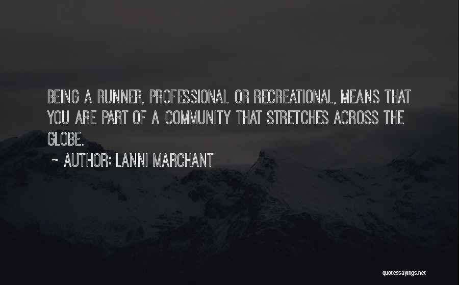 Lanni Marchant Quotes: Being A Runner, Professional Or Recreational, Means That You Are Part Of A Community That Stretches Across The Globe.