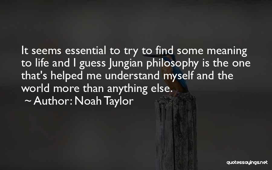 Noah Taylor Quotes: It Seems Essential To Try To Find Some Meaning To Life And I Guess Jungian Philosophy Is The One That's