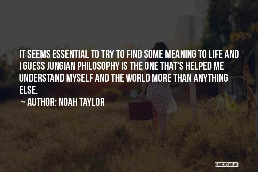 Noah Taylor Quotes: It Seems Essential To Try To Find Some Meaning To Life And I Guess Jungian Philosophy Is The One That's