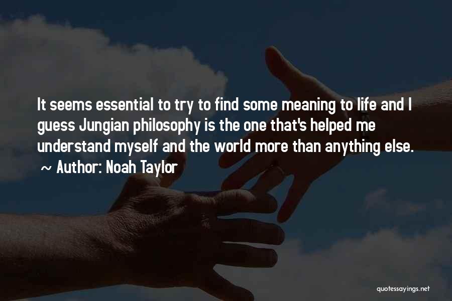 Noah Taylor Quotes: It Seems Essential To Try To Find Some Meaning To Life And I Guess Jungian Philosophy Is The One That's