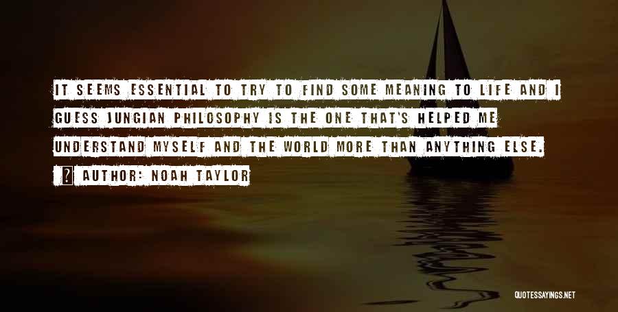 Noah Taylor Quotes: It Seems Essential To Try To Find Some Meaning To Life And I Guess Jungian Philosophy Is The One That's