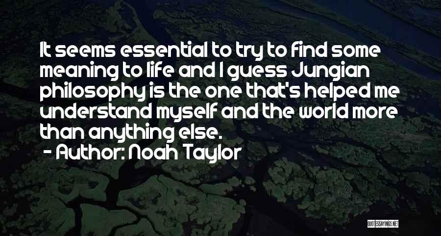 Noah Taylor Quotes: It Seems Essential To Try To Find Some Meaning To Life And I Guess Jungian Philosophy Is The One That's