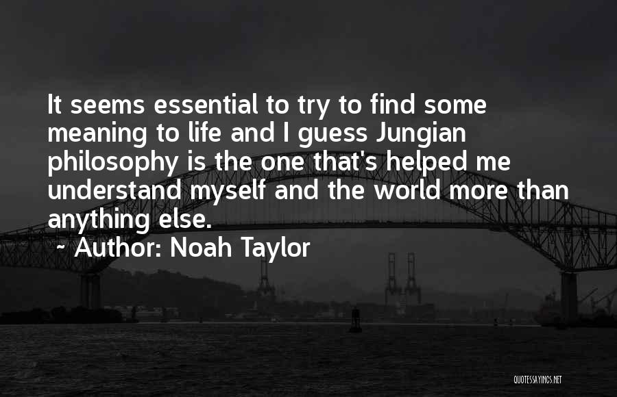 Noah Taylor Quotes: It Seems Essential To Try To Find Some Meaning To Life And I Guess Jungian Philosophy Is The One That's