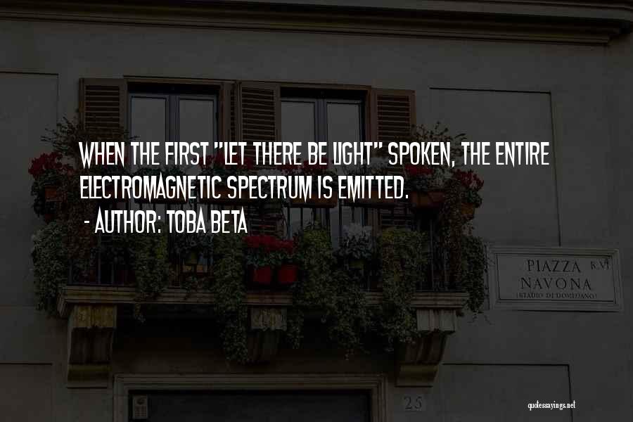 Toba Beta Quotes: When The First Let There Be Light Spoken, The Entire Electromagnetic Spectrum Is Emitted.