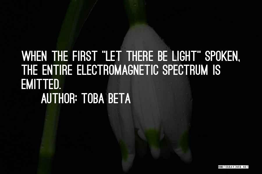 Toba Beta Quotes: When The First Let There Be Light Spoken, The Entire Electromagnetic Spectrum Is Emitted.