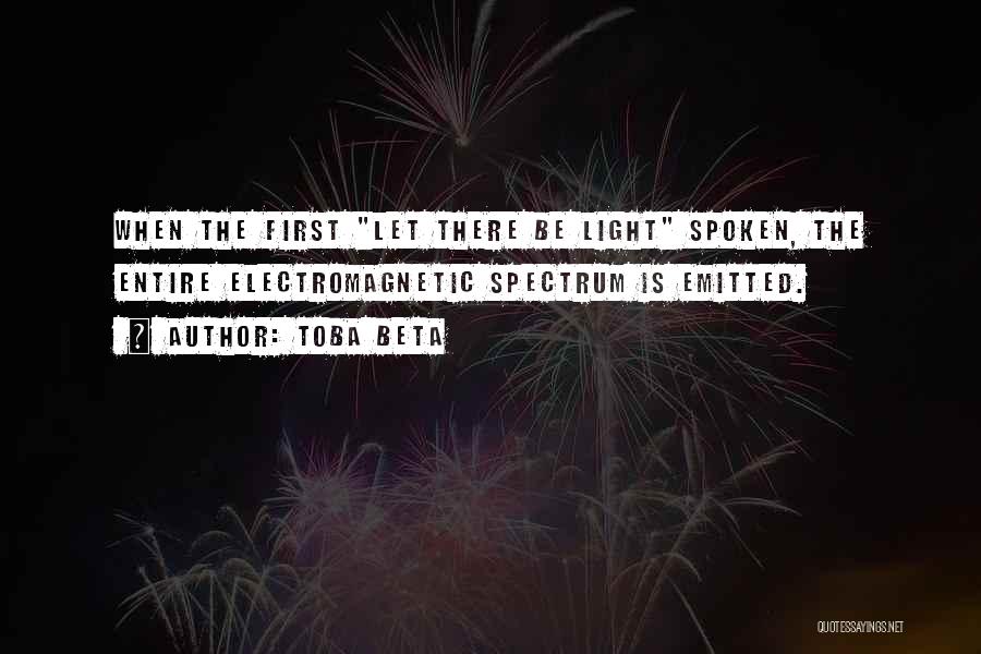 Toba Beta Quotes: When The First Let There Be Light Spoken, The Entire Electromagnetic Spectrum Is Emitted.