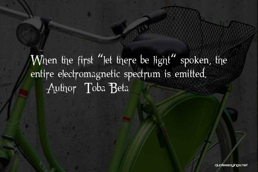 Toba Beta Quotes: When The First Let There Be Light Spoken, The Entire Electromagnetic Spectrum Is Emitted.