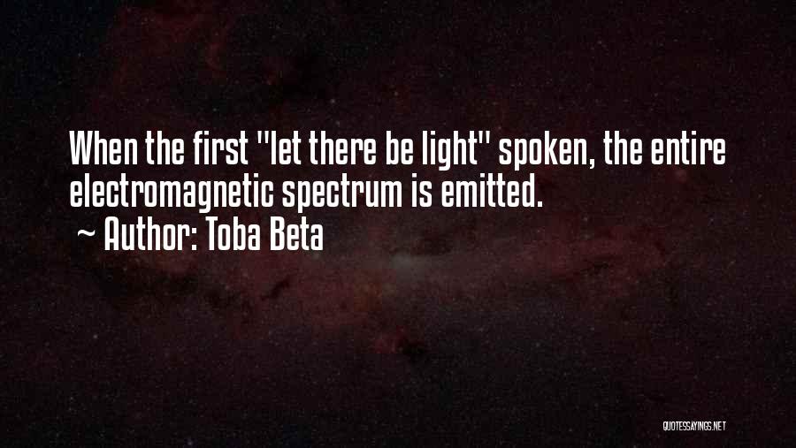 Toba Beta Quotes: When The First Let There Be Light Spoken, The Entire Electromagnetic Spectrum Is Emitted.