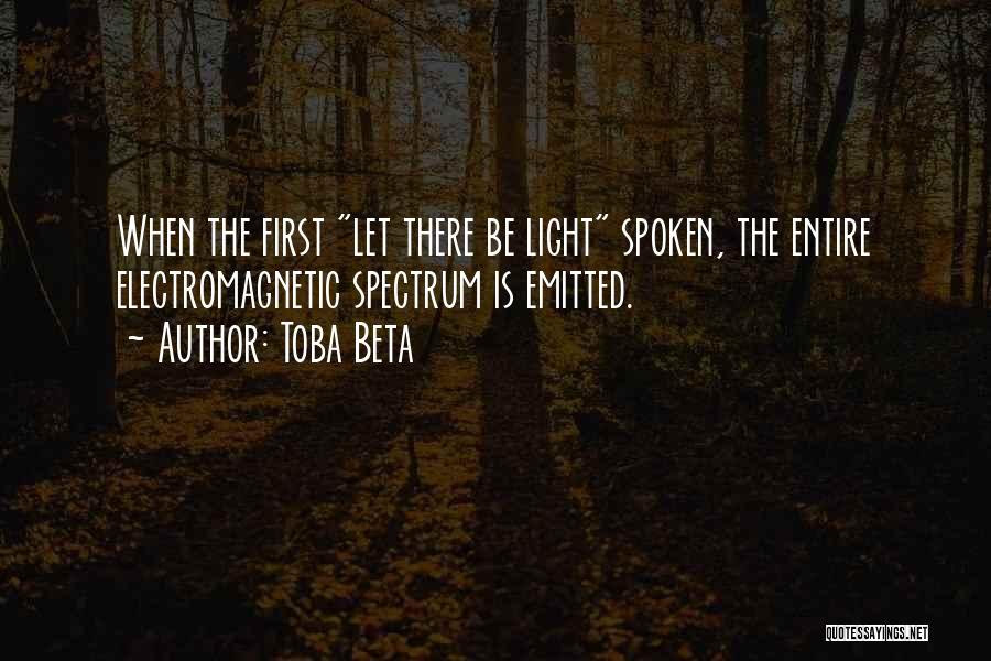 Toba Beta Quotes: When The First Let There Be Light Spoken, The Entire Electromagnetic Spectrum Is Emitted.