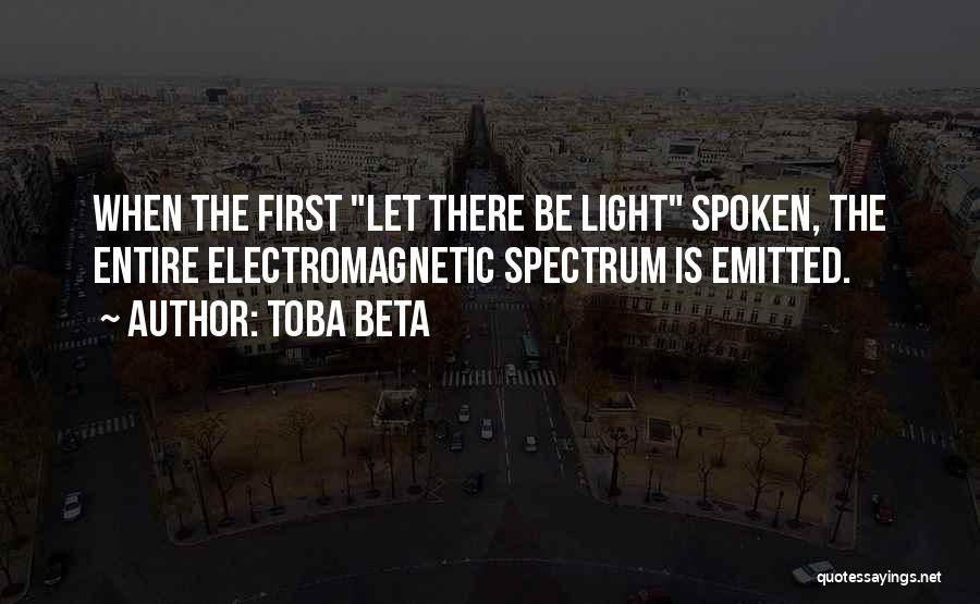 Toba Beta Quotes: When The First Let There Be Light Spoken, The Entire Electromagnetic Spectrum Is Emitted.