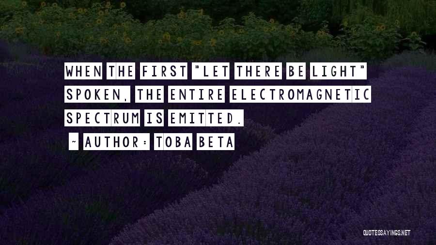 Toba Beta Quotes: When The First Let There Be Light Spoken, The Entire Electromagnetic Spectrum Is Emitted.