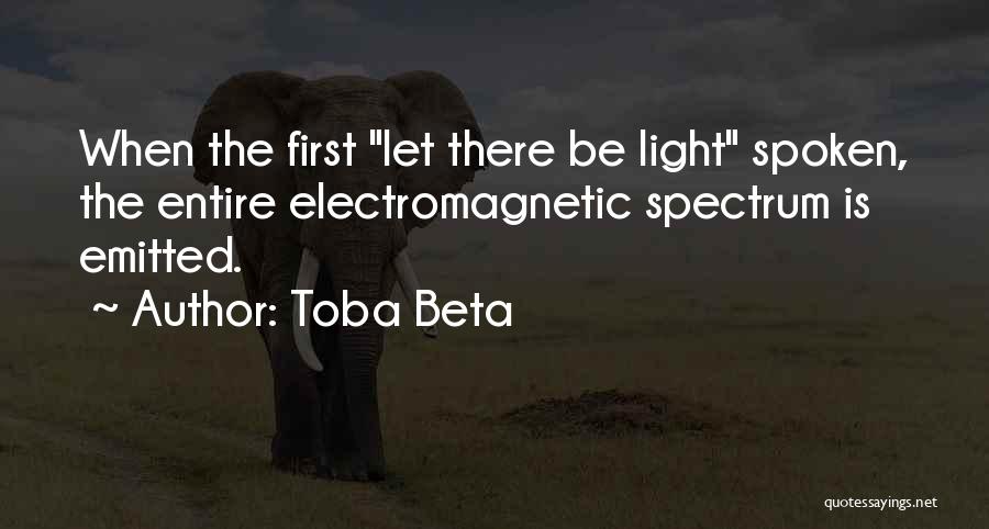 Toba Beta Quotes: When The First Let There Be Light Spoken, The Entire Electromagnetic Spectrum Is Emitted.