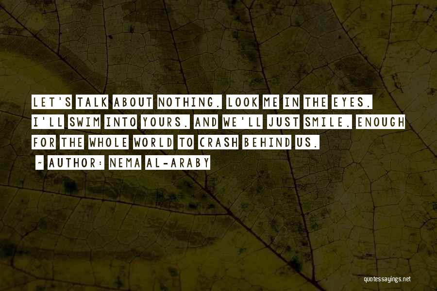 Nema Al-Araby Quotes: Let's Talk About Nothing. Look Me In The Eyes. I'll Swim Into Yours. And We'll Just Smile. Enough For The