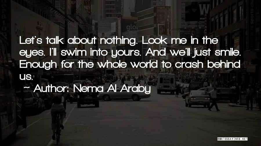 Nema Al-Araby Quotes: Let's Talk About Nothing. Look Me In The Eyes. I'll Swim Into Yours. And We'll Just Smile. Enough For The