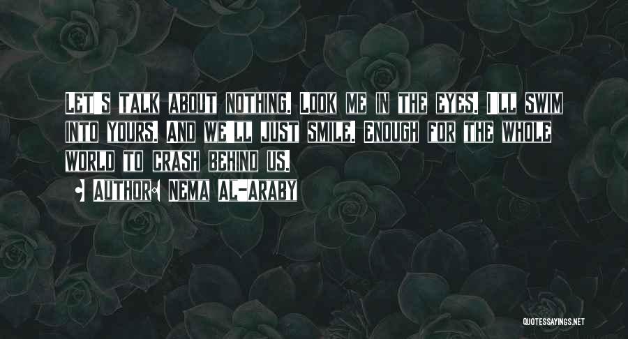 Nema Al-Araby Quotes: Let's Talk About Nothing. Look Me In The Eyes. I'll Swim Into Yours. And We'll Just Smile. Enough For The