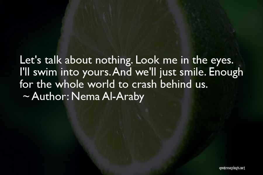 Nema Al-Araby Quotes: Let's Talk About Nothing. Look Me In The Eyes. I'll Swim Into Yours. And We'll Just Smile. Enough For The