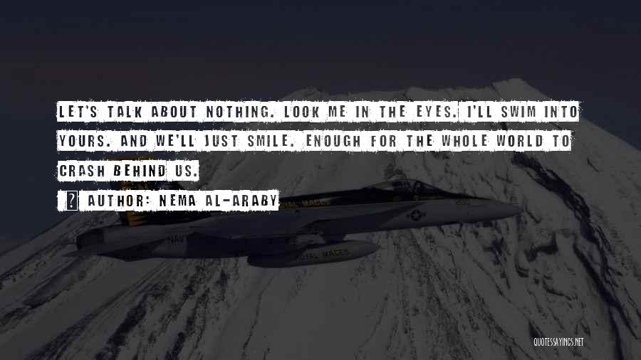 Nema Al-Araby Quotes: Let's Talk About Nothing. Look Me In The Eyes. I'll Swim Into Yours. And We'll Just Smile. Enough For The