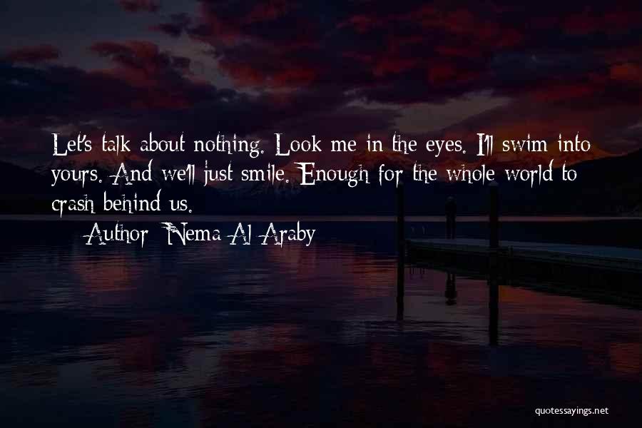 Nema Al-Araby Quotes: Let's Talk About Nothing. Look Me In The Eyes. I'll Swim Into Yours. And We'll Just Smile. Enough For The