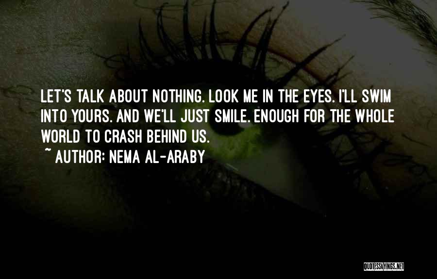 Nema Al-Araby Quotes: Let's Talk About Nothing. Look Me In The Eyes. I'll Swim Into Yours. And We'll Just Smile. Enough For The