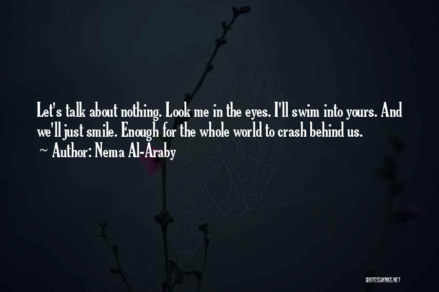 Nema Al-Araby Quotes: Let's Talk About Nothing. Look Me In The Eyes. I'll Swim Into Yours. And We'll Just Smile. Enough For The