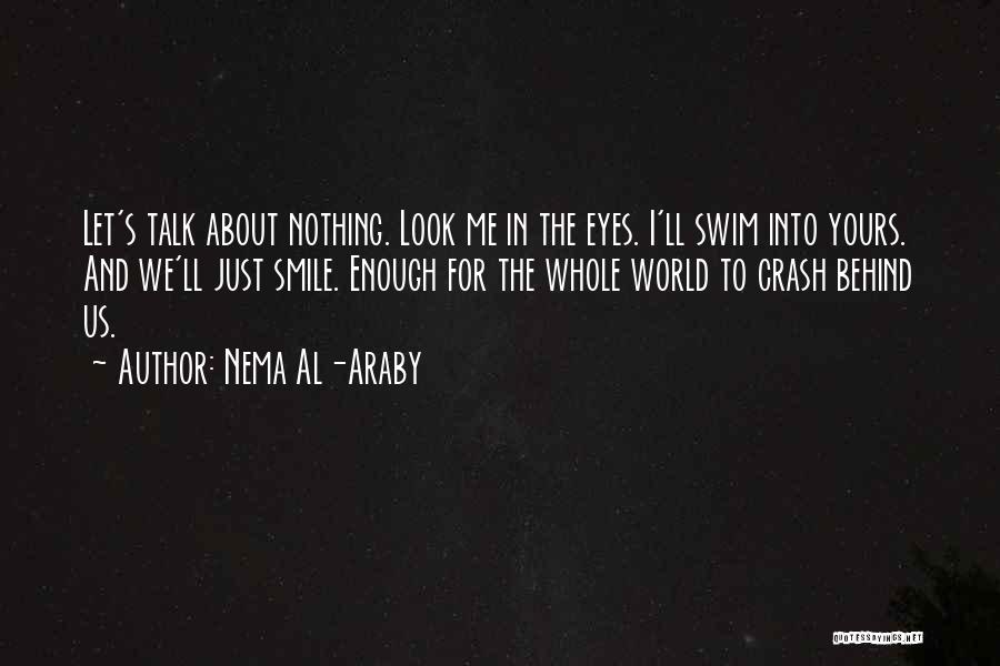 Nema Al-Araby Quotes: Let's Talk About Nothing. Look Me In The Eyes. I'll Swim Into Yours. And We'll Just Smile. Enough For The